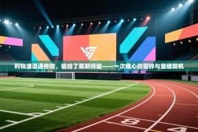 利物浦遭遇惨败，输给了莱斯特城——一次痛心的警钟与重建契机