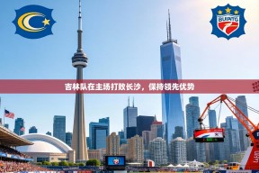 吉林队在主场打败长沙，保持领先优势